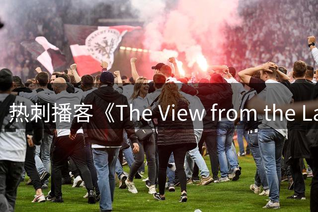 热刺播客《The View from the Lane》新赛季回归：每周至少两期，首次推出视频版